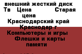 внешний жесткий диск 2Тв › Цена ­ 4 500 › Старая цена ­ 5 600 - Краснодарский край, Краснодар г. Компьютеры и игры » Флешки и карты памяти   